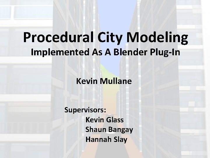 Procedural City Modeling Implemented As A Blender Plug-In Kevin Mullane Supervisors: Kevin Glass Shaun