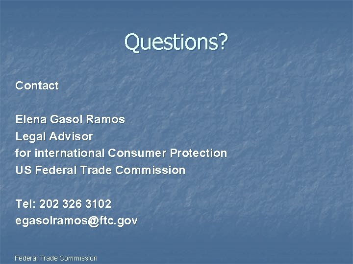 Questions? Contact Elena Gasol Ramos Legal Advisor for international Consumer Protection US Federal Trade