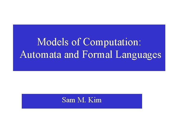 Models of Computation: Automata and Formal Languages Sam M. Kim 