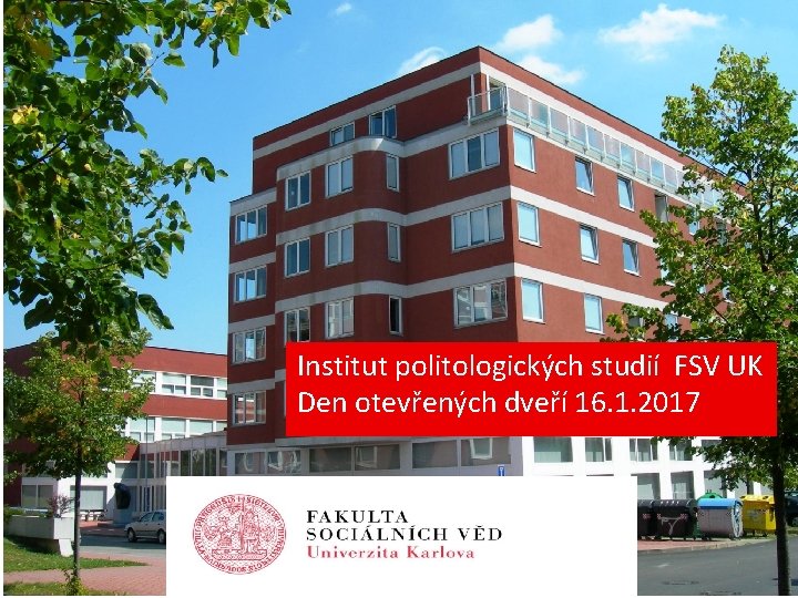 Institut politologických studií FSV UK Den otevřených dveří 16. 1. 2017 Institut politologických studií FSV UK Den otevřených dveří 16. 1. 2017