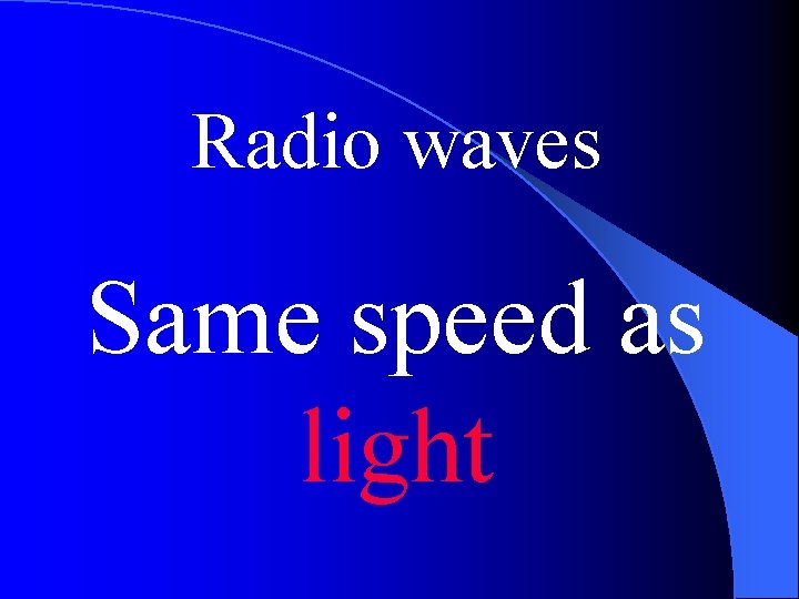 Radio waves Same speed as light 