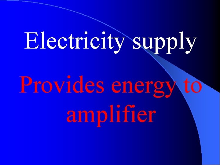 Electricity supply Provides energy to amplifier 