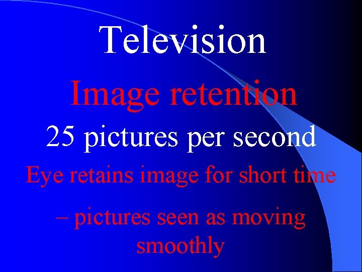 Television Image retention 25 pictures per second Eye retains image for short time –