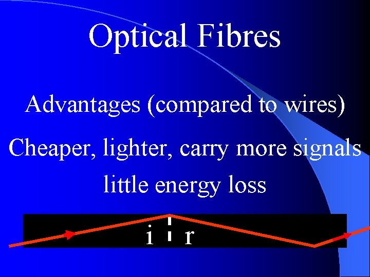 Optical Fibres Advantages (compared to wires) Cheaper, lighter, carry more signals little energy loss