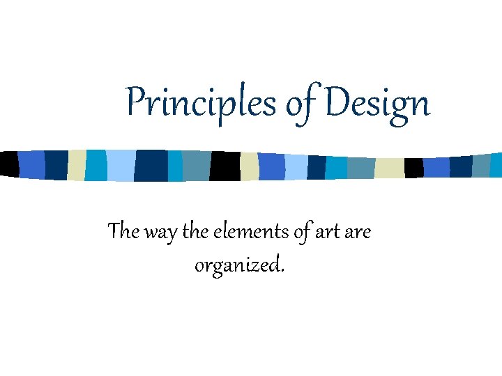 Principles of Design The way the elements of art are organized. Principles of Design The way the elements of art are organized.