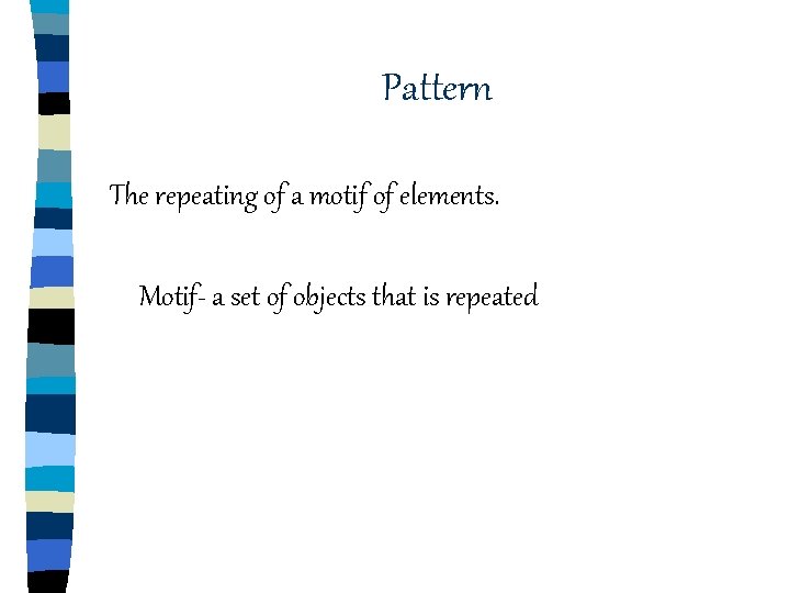 Pattern The repeating of a motif of elements. Motif- a set of objects that Pattern The repeating of a motif of elements. Motif- a set of objects that