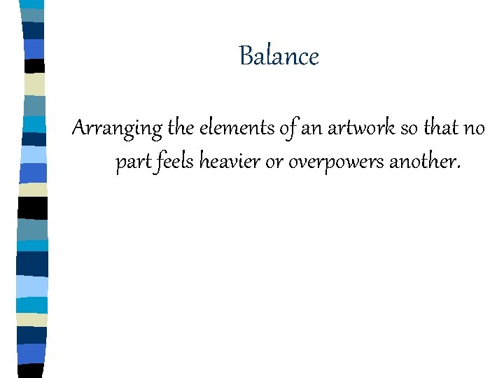 Balance Arranging the elements of an artwork so that no part feels heavier or Balance Arranging the elements of an artwork so that no part feels heavier or