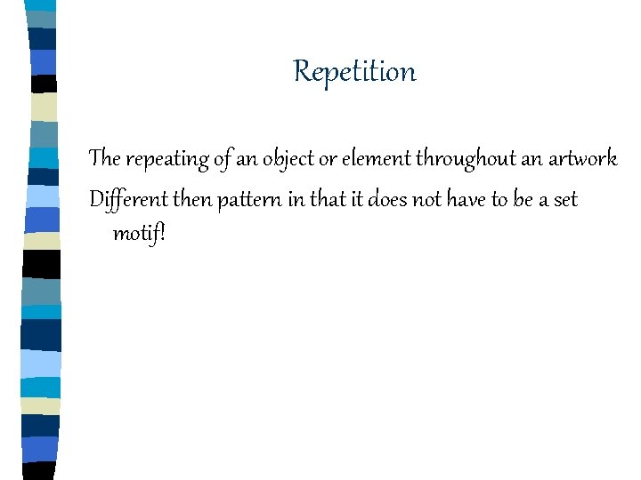 Repetition The repeating of an object or element throughout an artwork Different then pattern Repetition The repeating of an object or element throughout an artwork Different then pattern