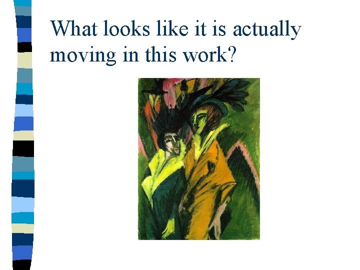 What looks like it is actually moving in this work? What looks like it is actually moving in this work?
