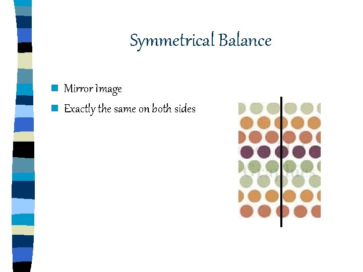 Symmetrical Balance n Mirror Image n Exactly the same on both sides Symmetrical Balance n Mirror Image n Exactly the same on both sides