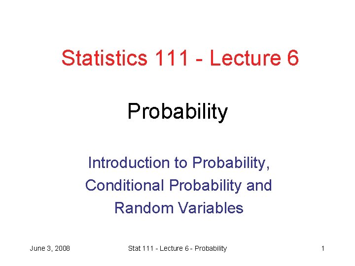 Statistics 111 - Lecture 6 Probability Introduction to Probability, Conditional Probability and Random Variables