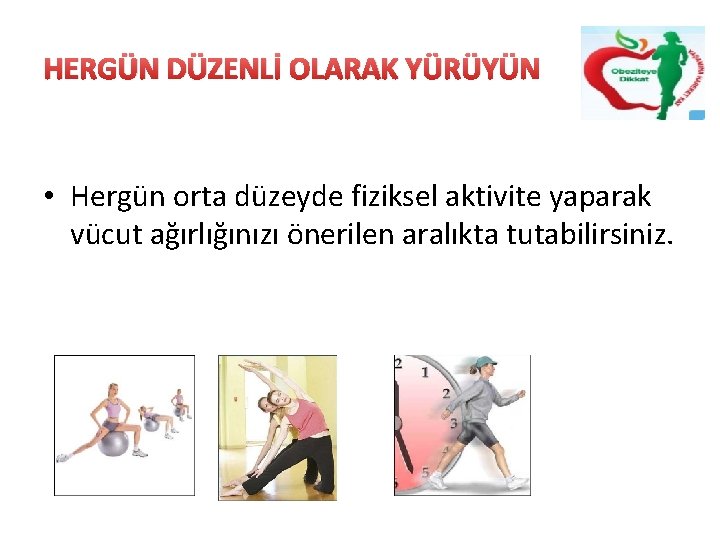 HERGÜN DÜZENLİ OLARAK YÜRÜYÜN • Hergün orta düzeyde fiziksel aktivite yaparak vücut ağırlığınızı önerilen