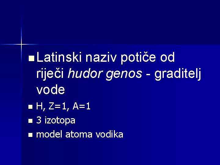 n Latinski naziv potiče od riječi hudor genos - graditelj vode H, Z=1, A=1