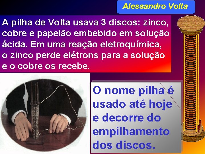 Alessandro Volta A pilha de Volta usava 3 discos: zinco, cobre e papelão embebido