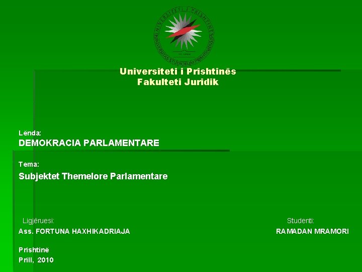 Universiteti i Prishtinës Fakulteti Juridik Lënda: DEMOKRACIA PARLAMENTARE Tema: Subjektet Themelore Parlamentare Ligjëruesi: Studenti:
