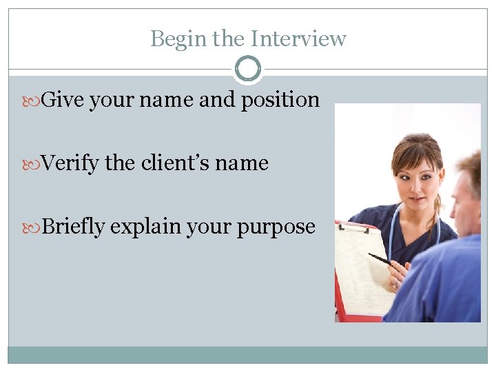 Begin the Interview Give your name and position Verify the client’s name Briefly explain