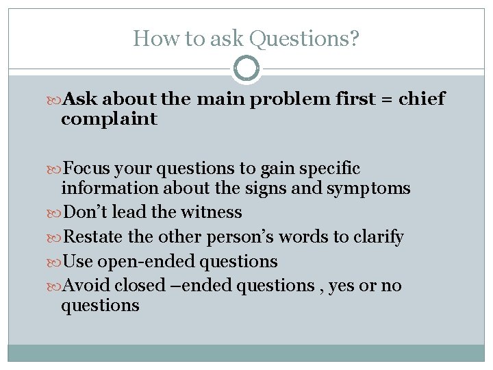 How to ask Questions? Ask about the main problem first = chief complaint Focus