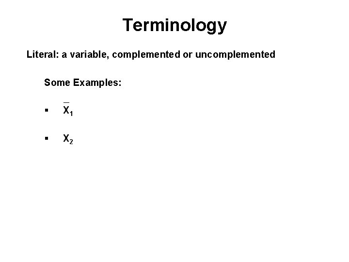 Terminology Literal: a variable, complemented or uncomplemented Some Examples: _ § X 1 §