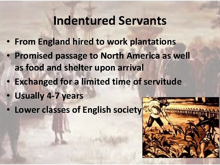 Indentured Servants • From England hired to work plantations • Promised passage to North