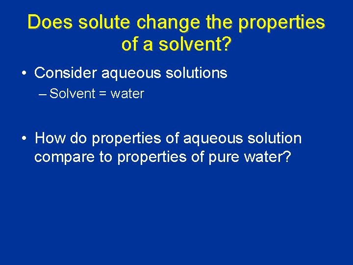 Does solute change the properties of a solvent? • Consider aqueous solutions – Solvent