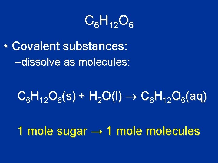 C 6 H 12 O 6 • Covalent substances: – dissolve as molecules: C