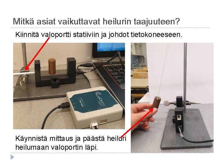 Mitkä asiat vaikuttavat heilurin taajuuteen? Kiinnitä valoportti statiiviin ja johdot tietokoneeseen. Käynnistä mittaus ja