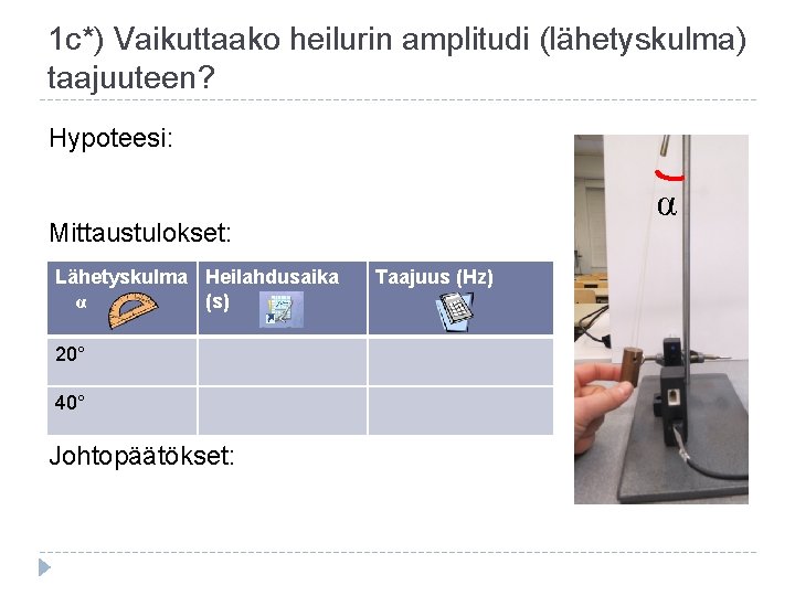 1 c*) Vaikuttaako heilurin amplitudi (lähetyskulma) taajuuteen? Hypoteesi: α Mittaustulokset: Lähetyskulma Heilahdusaika α (s)