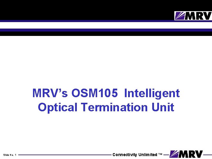 MRV’s OSM 105 Intelligent Optical Termination Unit Slide No. 1 Connectivity Unlimited TM 