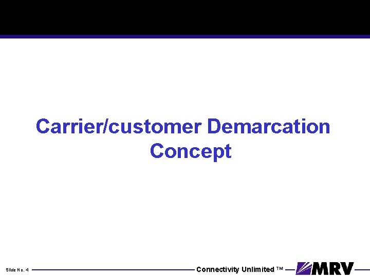 Carrier/customer Demarcation Concept Slide No. 4 Connectivity Unlimited TM 