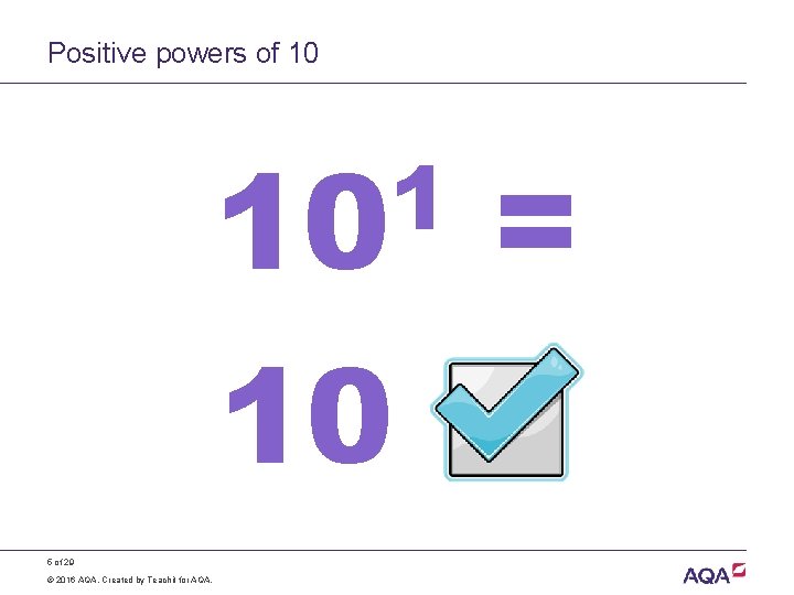 Positive powers of 10 10 5 of 29 © 2016 AQA. Created by Teachit