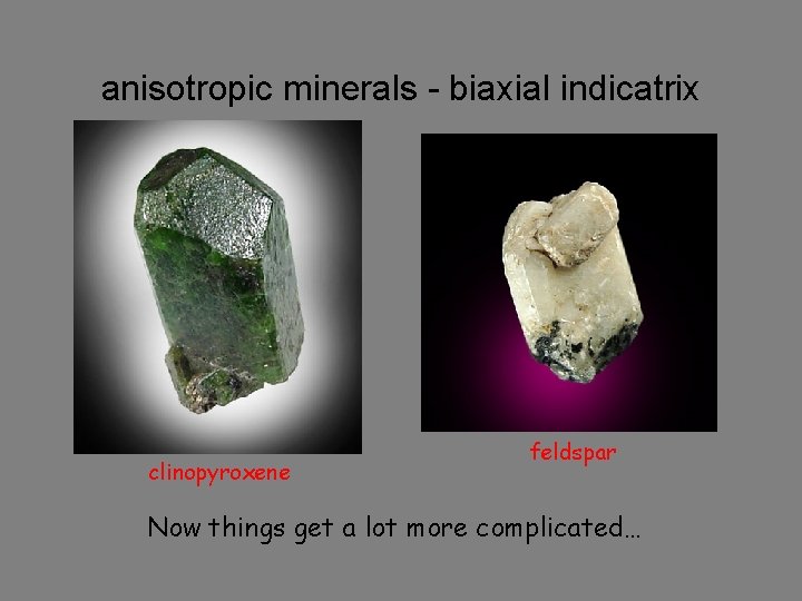 anisotropic minerals - biaxial indicatrix clinopyroxene feldspar Now things get a lot more complicated…