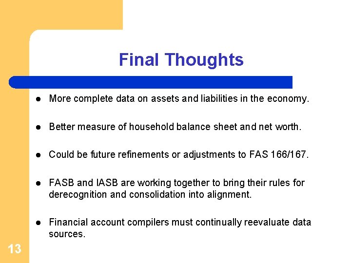 Final Thoughts 13 l More complete data on assets and liabilities in the economy.