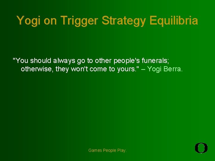 Yogi on Trigger Strategy Equilibria "You should always go to other people's funerals; otherwise,