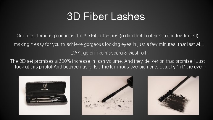 3 D Fiber Lashes Our most famous product is the 3 D Fiber Lashes