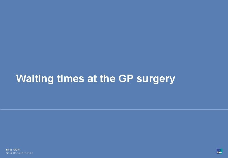 Waiting times at the GP surgery 30 © Ipsos MORI 15 -080216 -01 Version