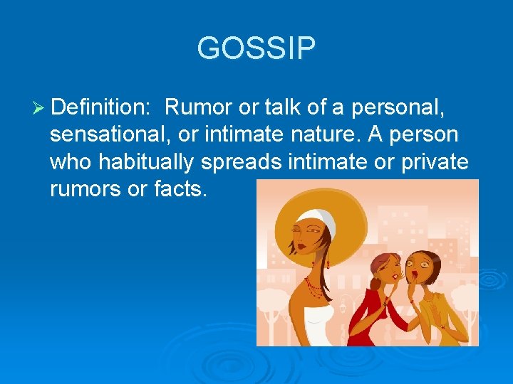 GOSSIP Ø Definition: Rumor or talk of a personal, sensational, or intimate nature. A