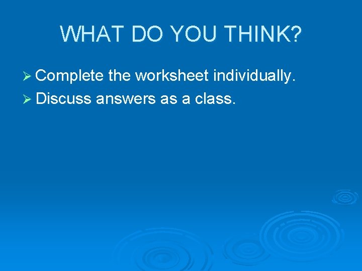 WHAT DO YOU THINK? Ø Complete the worksheet individually. Ø Discuss answers as a