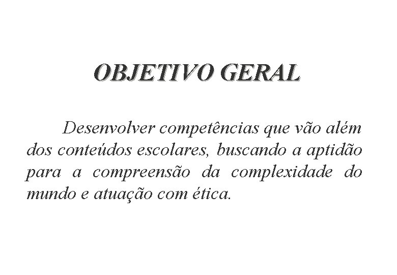 OBJETIVO GERAL Desenvolver competências que vão além dos conteúdos escolares, buscando a aptidão para