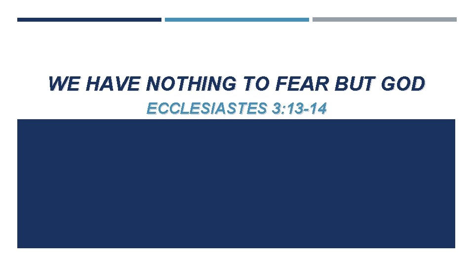 WE HAVE NOTHING TO FEAR BUT GOD ECCLESIASTES 3: 13 -14 