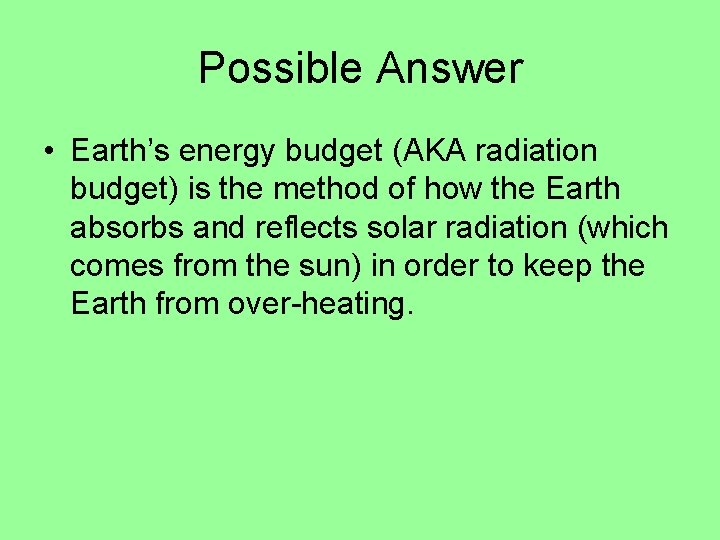 Possible Answer • Earth’s energy budget (AKA radiation budget) is the method of how