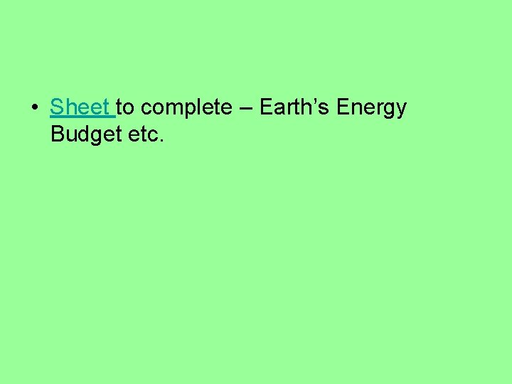  • Sheet to complete – Earth’s Energy Budget etc. 