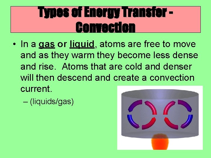 Types of Energy Transfer Convection • In a gas or liquid, atoms are free