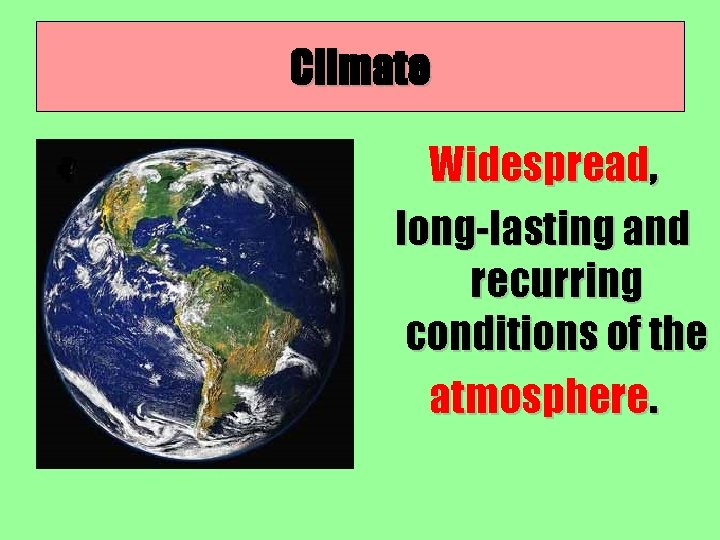 Climate Widespread, long-lasting and recurring conditions of the atmosphere. 