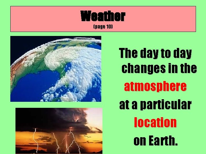 Weather (page 10) The day to day changes in the atmosphere at a particular