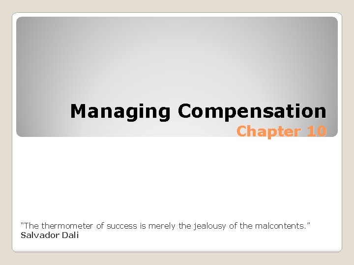 Managing Compensation Chapter 10 MGT 3513 “The thermometer of success is merely the jealousy