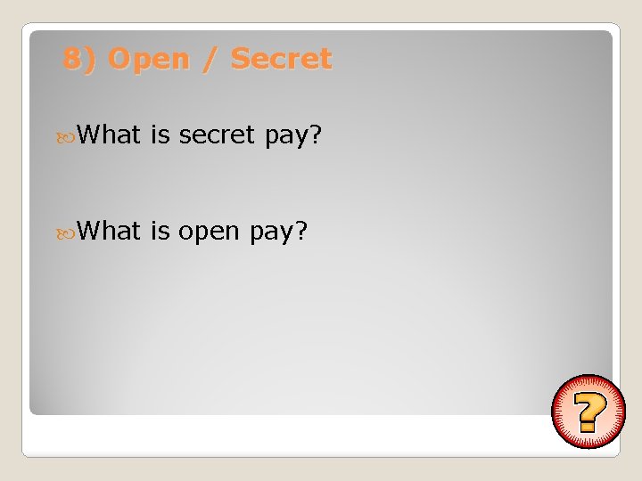 8) Open / Secret What is secret pay? What is open pay? 