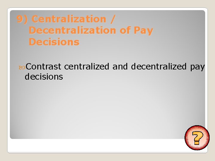 9) Centralization / Decentralization of Pay Decisions Contrast decisions centralized and decentralized pay 