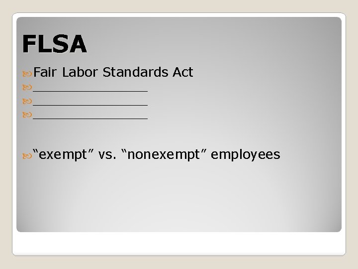 FLSA Fair Labor Standards ______________ “exempt” Act vs. “nonexempt” employees 