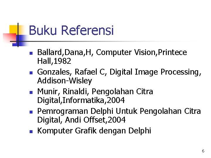 Buku Referensi n n n Ballard, Dana, H, Computer Vision, Printece Hall, 1982 Gonzales,