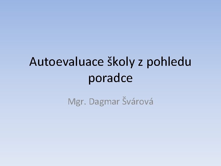 Autoevaluace školy z pohledu poradce Mgr. Dagmar Švárová 